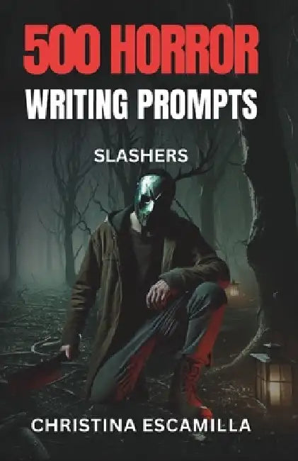 500 Horror Writing Prompts: Slashers by Christina Escamilla