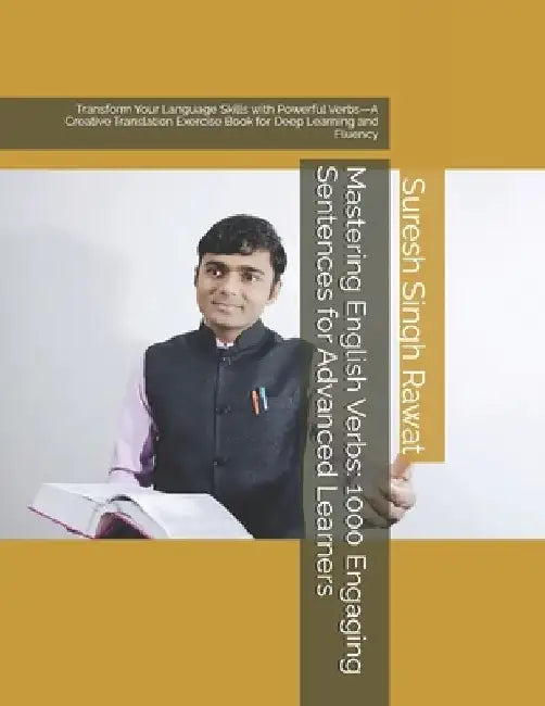 Mastering English Verbs: 1000 Engaging Sentences for Advanced Learners: Transform Your Language Skills with Powerful Verbs-A Creative Translation Exer by Suresh Singh Rawat