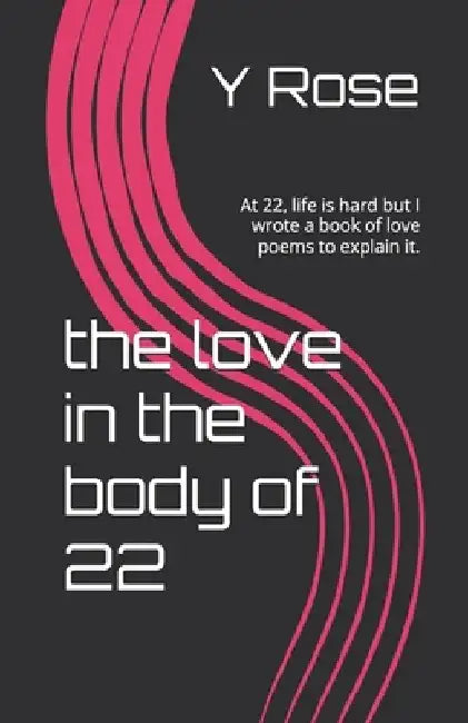The love in the body of 22: At 22, life is hard but I wrote a book of love poems to explain it. by Y. Rose