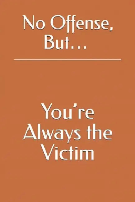 No Offense, But... You're Always the Victim by Attis