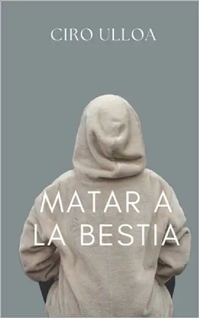 Matar a la bestia: Historia incipiente de una nueva masculinidad (o no tanto) by Ulloa, Ciro