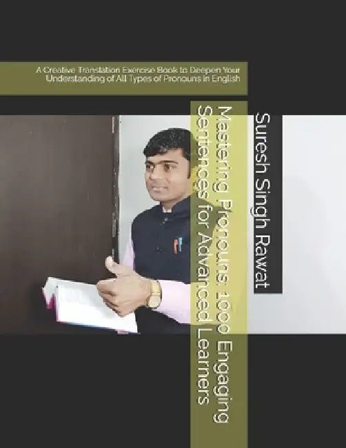 Mastering Pronouns: 1000 Engaging Sentences for Advanced Learners: A Creative Translation Exercise Book to Deepen Your Understanding of All Types of P by Suresh Singh Rawat