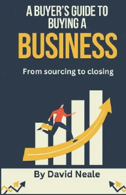 A buyer's guide to buying a business: From sourcing to closing by David Neale