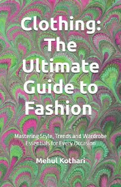 Clothing: The Ultimate Guide to Fashion (5.5*8.5 INCH PRINT): Mastering Style, Trends, and Wardrobe Essentials for Every Occasion by Mehul Kothari