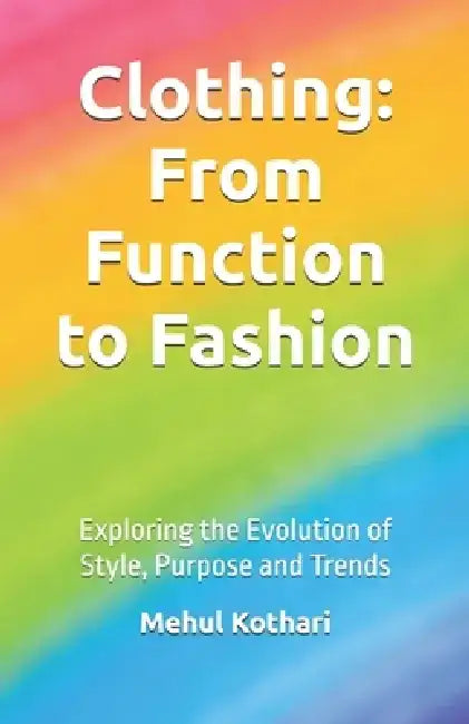 Clothing: From Function to Fashion (5.5*8.5 INCH PRINT): Exploring the Evolution of Style, Purpose, and Trends by Mehul Kothari