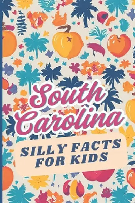 South Carolina Silly Facts for Kids: Weird but true trivia for curious children and families by Palmetto Paradise Press