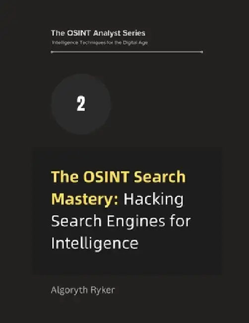 The OSINT Search Mastery: Hacking Search Engines for Intelligence by Algoryth Ryker