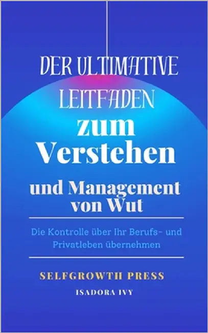 Der ultimative Leitfaden zum Verstehen und Management von Wut by Ivy, Isadora