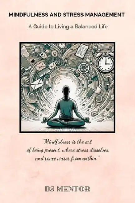 Mindfulness and Stress Management: A Guide to Living a Balanced Life by Ds Mentor