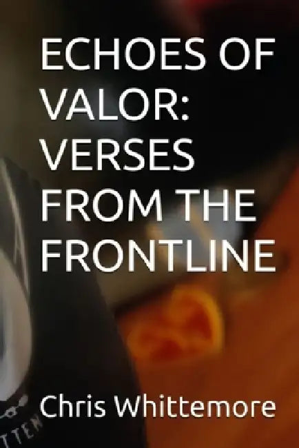 Echoes of Valor: Verses from the Frontline by Chris Whittemore