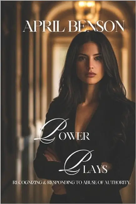 Power Plays: Recognizing & Responding to Abuse of Authority by Benson, April