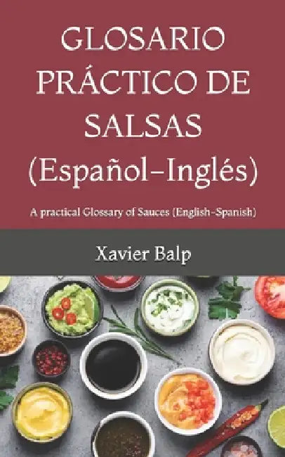 GLOSARIO PRÁCTICO DE SALSAS (Español-Inglés): A practical Glossary of Sauces (English-Spanish) by Xavier Balp