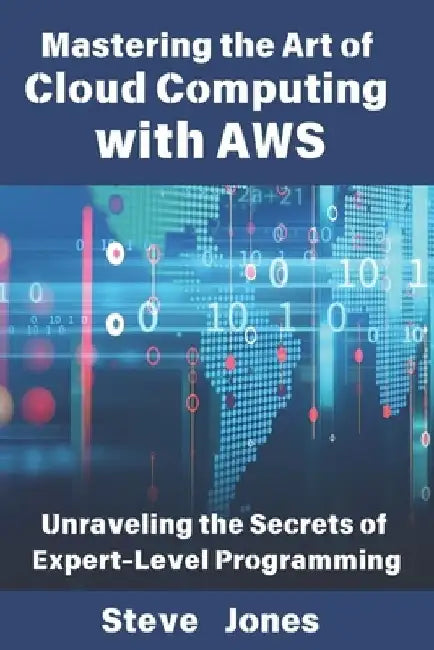 Mastering the Art of Cloud Computing with AWS: Unraveling the Secrets of Expert-Level Programming by Steve Jones
