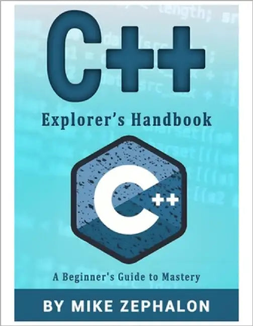 C++ Explorer's Handbook: A Beginner's Guide to Mastery by Zephalon, Mike