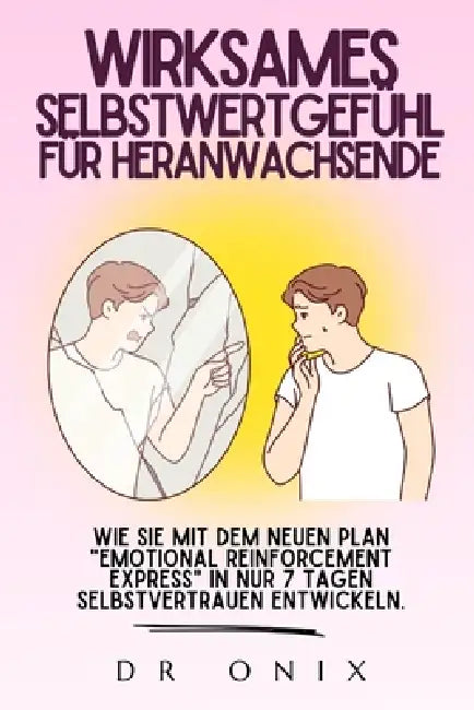 Wirksames Selbstwertgefühl Für Heranwachsende: Wie Sie mit dem NEUEN Plan "Emotional Reinforcement Express" in NUR 7 TAGEN Selbstvertrauen entwickeln. by Onix, Onix