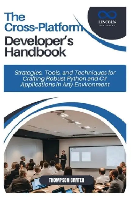 The Cross-Platform Developer's Handbook: Strategies, Tools, and Techniques for Crafting Robust Python and C# Applications in Any Environment by Thompson Carter