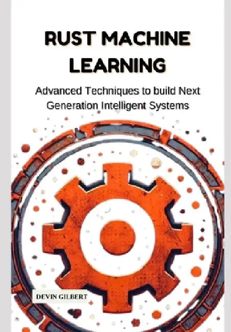 Rust Machine Learning: Advanced Techniques to build Next Generation Intelligent Systems by Devin Gilbert