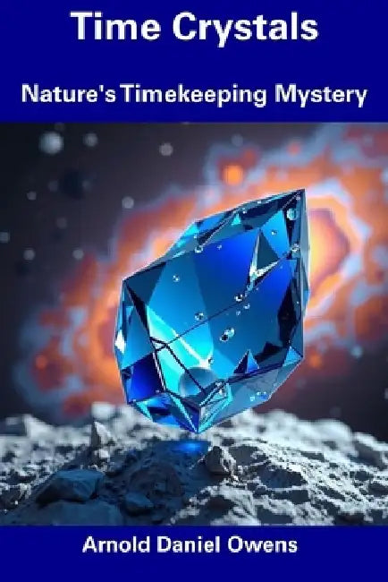 Time Crystals: Nature's Timekeeping Mystery by Arnold Daniel Owens
