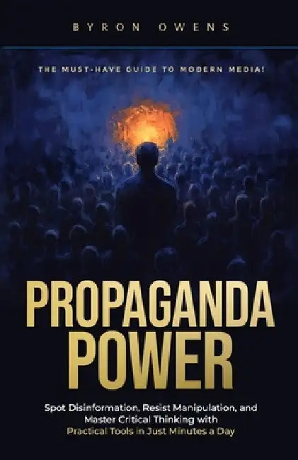 Propaganda Power: Spot Disinformation, Resist Manipulation, and Master Critical Thinking with Practical Tools in Just Minutes a Day by Byron Owens