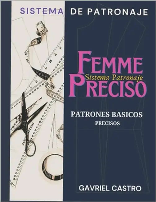 Sistema Femme Preciso de Patronaje: Patrones Básicos Precisos a medida Femeninos by Castro, Gavriel
