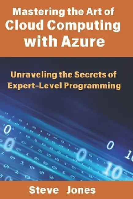 Mastering the Art of Cloud Computing with Azure: Unraveling the Secrets of Expert-Level Programming by Steve Jones