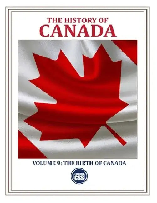 THE HISTORY OF CANADA - Volume 9: The Birth of Canada: HOW PEOPLE, CONFLICTS, AND IDEAS FORGED A NATION by Css Editora Civis Studio Sapientia
