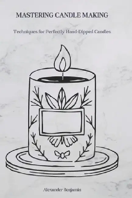 Mastering Candle Making: Techniques for Perfectly Hand-Dipped Candles by Alexander Benjamin