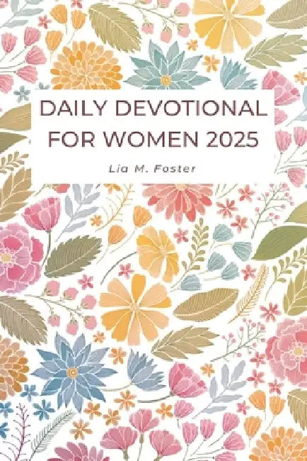 Daily Devotional For Women 2025: Embracing God's grace, Growing in Faith, and Discovering Inner Strength through Reflections and Prayers by Lia M. Foster
