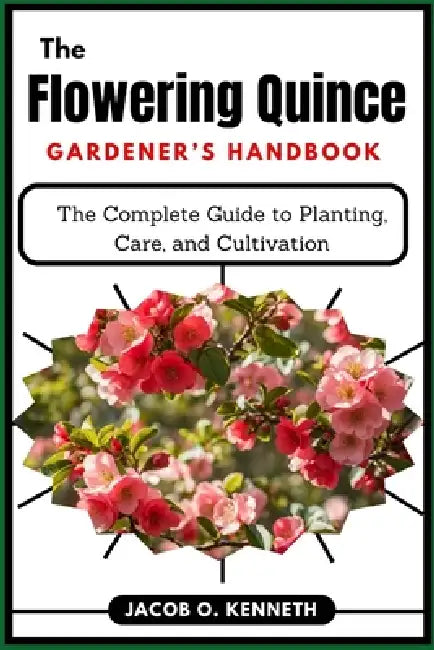 The Flowering Quince Gardener's Handbook: The Complete Guide to Planting, Care, and Cultivation by Jacob O. Kenneth