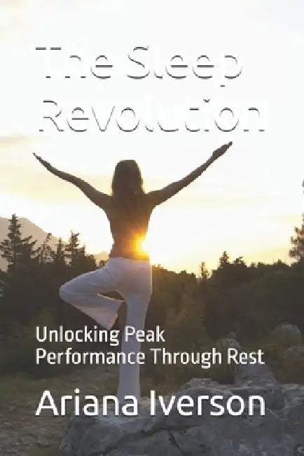 The Sleep Revolution: Unlocking Peak Performance Through Rest by Ariana Iverson