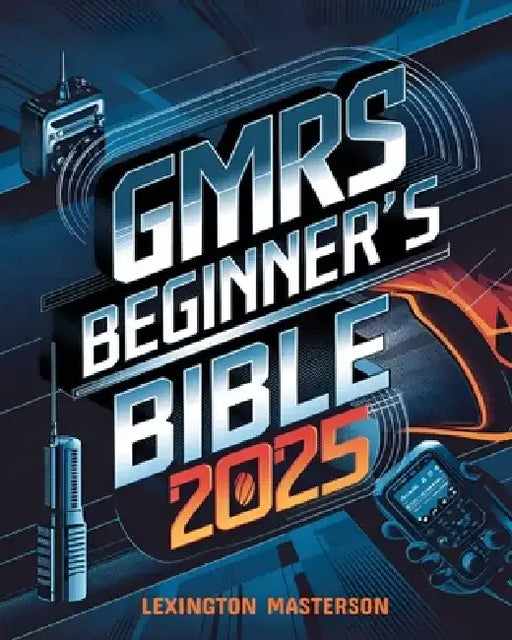 GMRS Beginner's Bible: Your Comprehensive Guide to General Mobile Radio Service: Licensing Requirements, Equipment Selection, Expert Insights, and Adv by Lexington Masterson