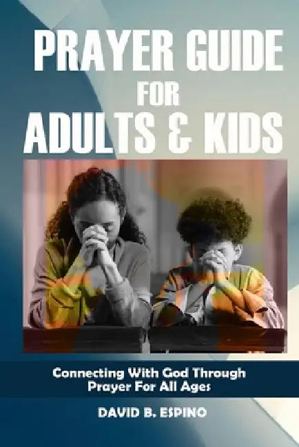 Prayer Guide for Adults and Kids: Connecting With God Through Prayer for All Ages by David B. Espino