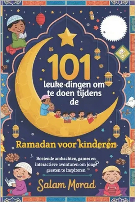 101 leuke dingen om te doen tijdens de Ramadan voor kinderen: Boeiende ambachten, games en interactieve avonturen om jonge geesten te inspireren by Morad, Salam