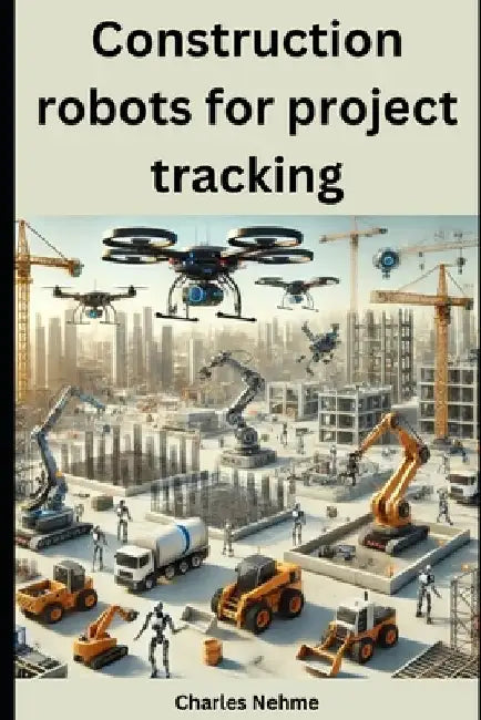 Construction robots for project tracking by Charles Nehme
