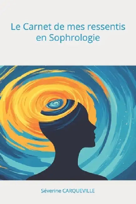 Le Carnet de mes ressentis en Sophrologie: Le Carnet de mes ressentis en Sophrologie by Séverine Carqueville