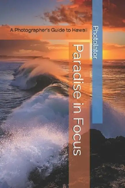 Paradise in Focus: A Photographer's Guide to Hawaii by Catherine Bohemier