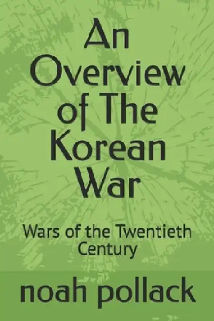 An Overview of The Korean War: Wars of the Twentieth Century by Noah Pollack