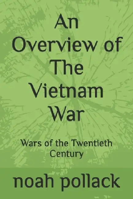 An Overview of The Vietnam War: Wars of the Twentieth Century by Noah Pollack
