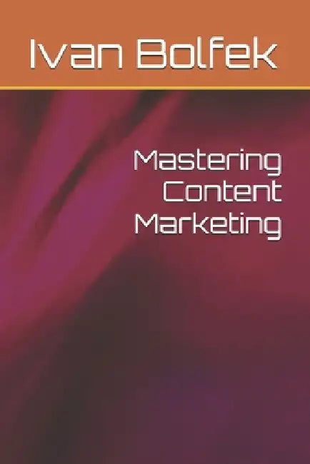 Mastering Content Marketing by Ivan Bolfek