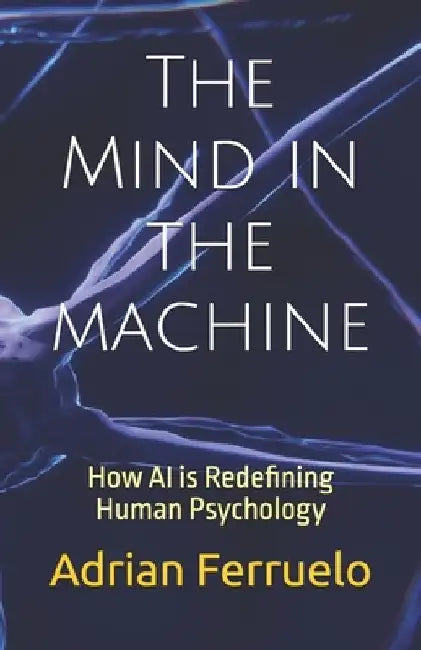 The Mind in the machine: How AI is Redefining Human Psychology by Adrian Ferruelo