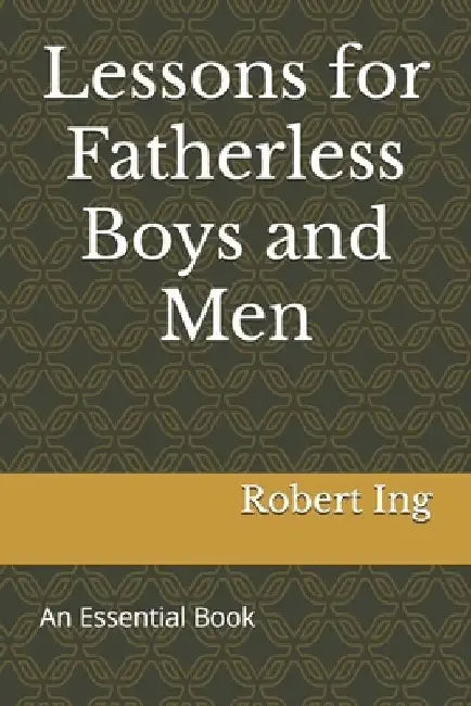 Lessons for Fatherless Boys and Men by Robert Ing