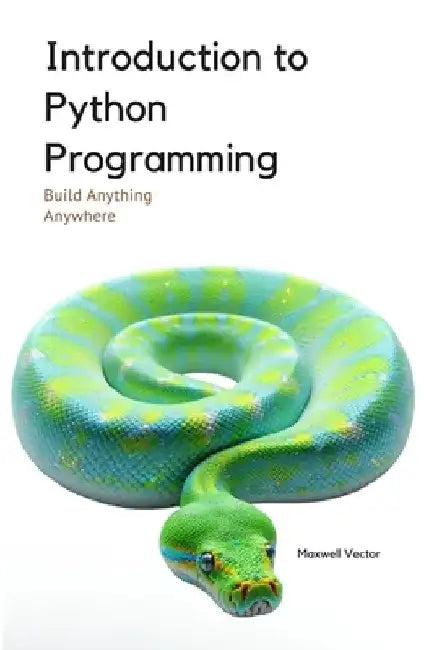 Introduction to Python Programming: A Comprehensive Introductory Toolkit by Maxwell Vector
