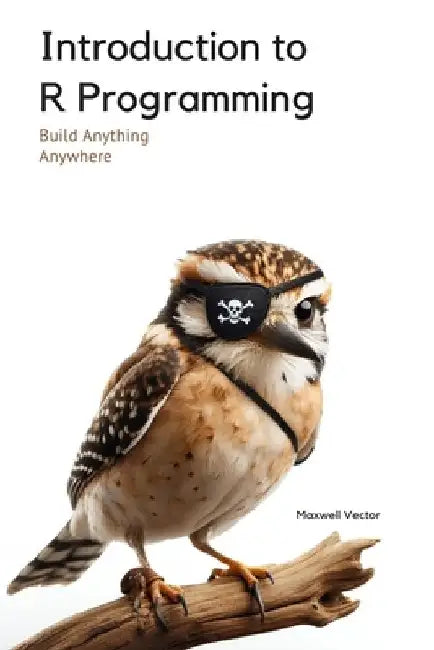 Introduction to R Programming: A Comprehensive Handbook by Maxwell Vector