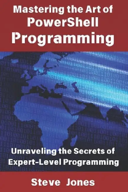 Mastering the Art of PowerShell Programming: Unraveling the Secrets of Expert-Level Programming by Steve Jones
