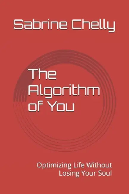 The Algorithm of You: Optimizing Life Without Losing Your Soul by Sabrine Chelly