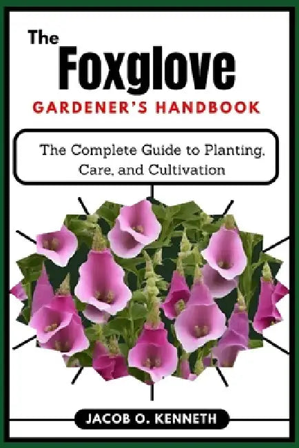 The Foxglove Gardener's Handbook: The Complete Guide to Planting, Care, and Cultivation by Jacob O. Kenneth