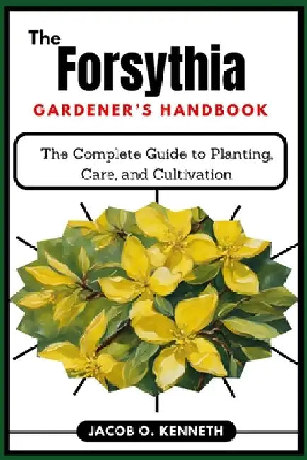 The Forsythia Gardener's Handbook: The Complete Guide to Planting, Care, and Cultivation by Jacob O. Kenneth
