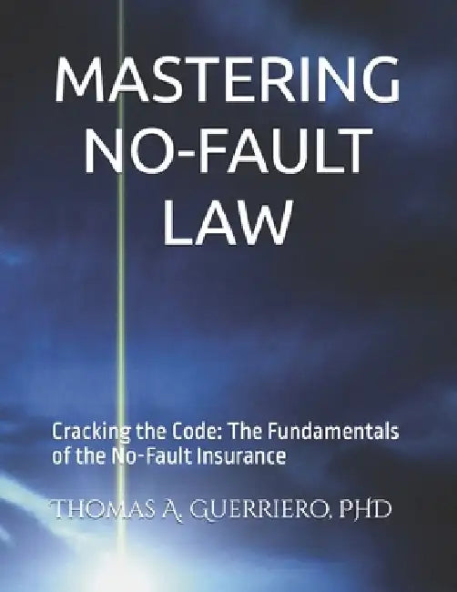 Mastering No-Fault Law: Cracking the Code: The Fundamentals of the No-Fault Insurance by Thomas A. Guerriero