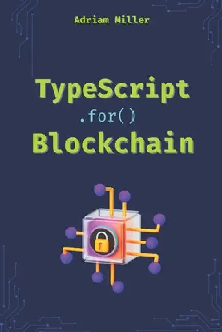 TypeScript for Blockchain: Unlock the full potential of TypeScript in Web3 Development by Adriam Miller