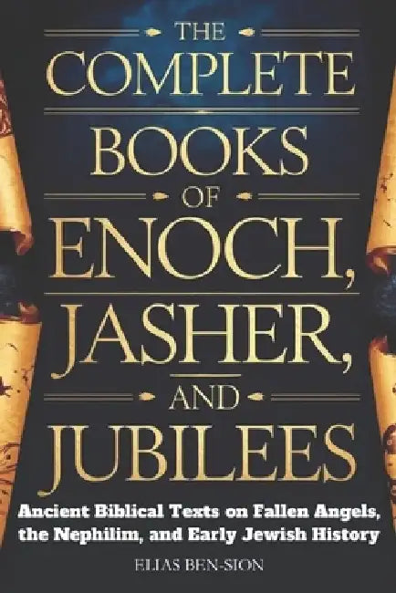The Complete Books of Enoch, Jasher, and Jubilees: Ancient Biblical Texts on Fallen Angels, The Nephilim, and Early Jewish History by Elias Ben-Sion
